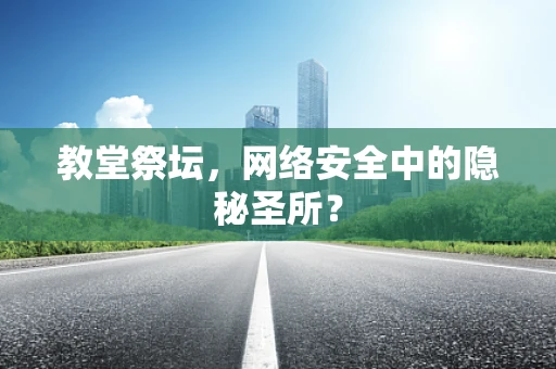 教堂祭坛，网络安全中的隐秘圣所？