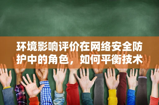 环境影响评价在网络安全防护中的角色，如何平衡技术进步与生态安全？
