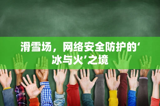 滑雪场，网络安全防护的‘冰与火’之境