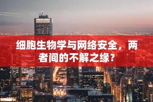 细胞生物学与网络安全，两者间的不解之缘？