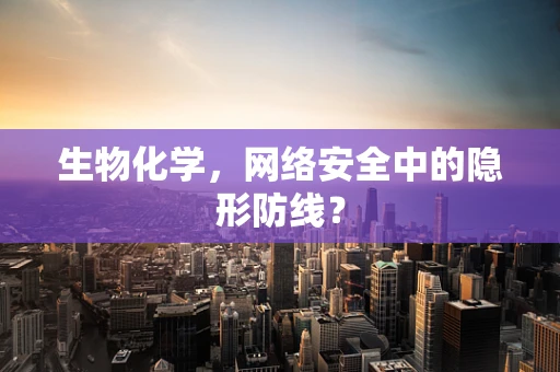 生物化学，网络安全中的隐形防线？