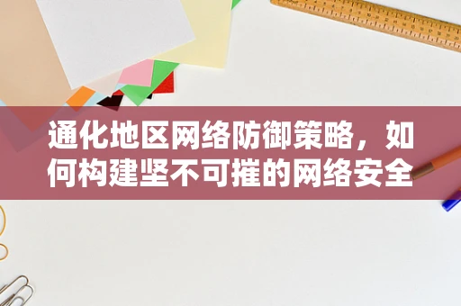 通化地区网络防御策略，如何构建坚不可摧的网络安全防线？