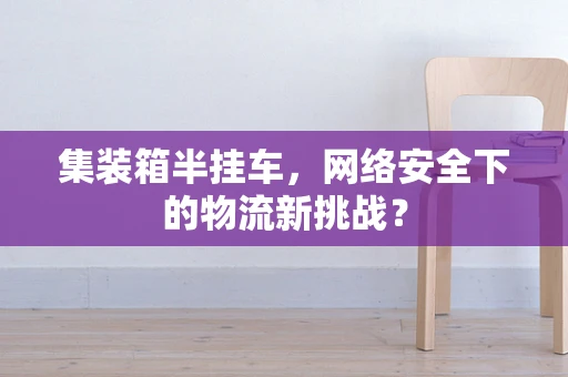 集装箱半挂车，网络安全下的物流新挑战？