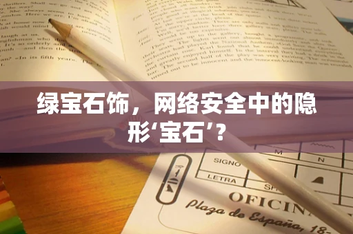 绿宝石饰，网络安全中的隐形‘宝石’？