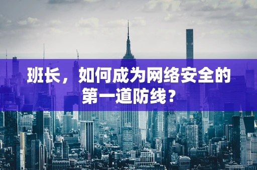 班长，如何成为网络安全的第一道防线？