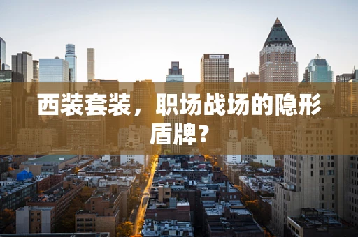 西装套装，职场战场的隐形盾牌？