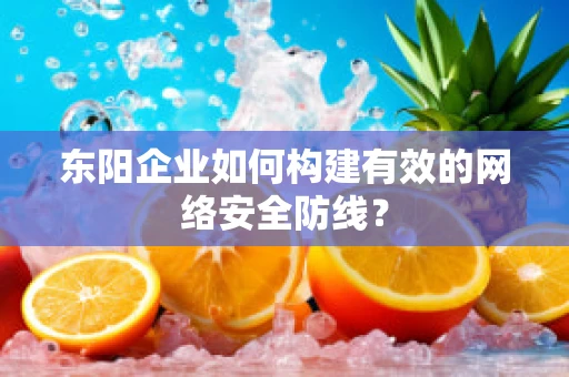 东阳企业如何构建有效的网络安全防线？