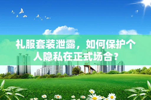 礼服套装泄露，如何保护个人隐私在正式场合？