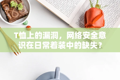 T恤上的漏洞，网络安全意识在日常着装中的缺失？