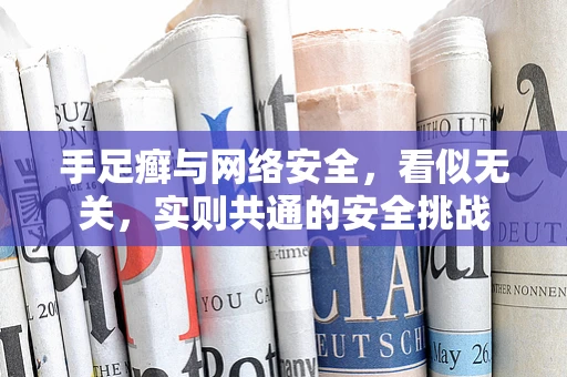 手足癣与网络安全，看似无关，实则共通的安全挑战