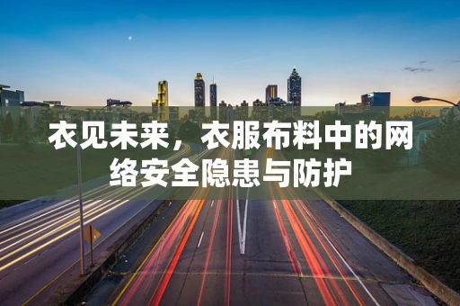 衣见未来，衣服布料中的网络安全隐患与防护