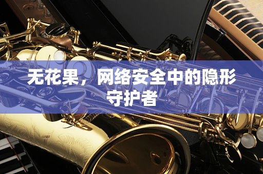 无花果，网络安全中的隐形守护者