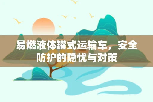 易燃液体罐式运输车，安全防护的隐忧与对策