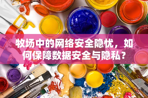 牧场中的网络安全隐忧，如何保障数据安全与隐私？