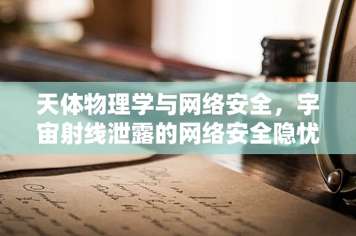 天体物理学与网络安全，宇宙射线泄露的网络安全隐忧？