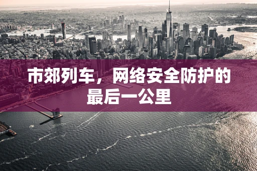 市郊列车，网络安全防护的最后一公里