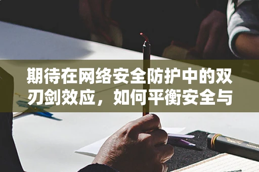 期待在网络安全防护中的双刃剑效应，如何平衡安全与用户体验？