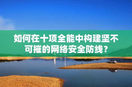 如何在十项全能中构建坚不可摧的网络安全防线？