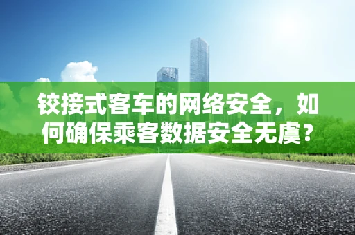 铰接式客车的网络安全，如何确保乘客数据安全无虞？