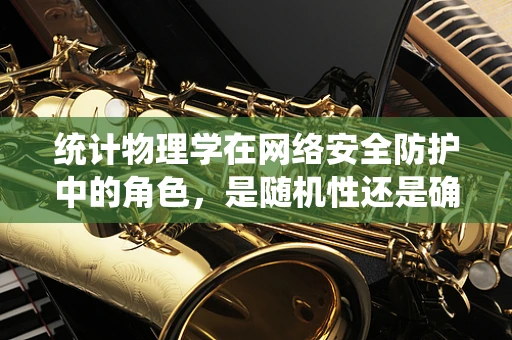 统计物理学在网络安全防护中的角色，是随机性还是确定性？