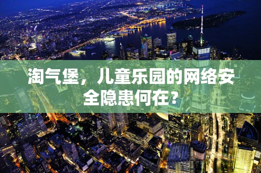 淘气堡，儿童乐园的网络安全隐患何在？