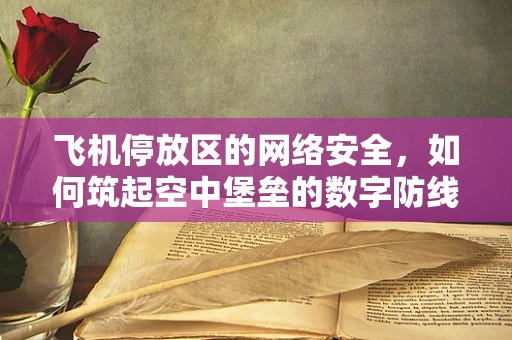 飞机停放区的网络安全，如何筑起空中堡垒的数字防线？