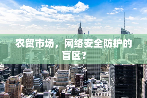农贸市场，网络安全防护的盲区？