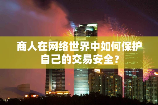 商人在网络世界中如何保护自己的交易安全？