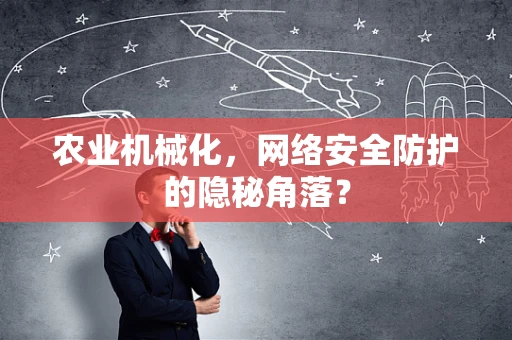 农业机械化，网络安全防护的隐秘角落？