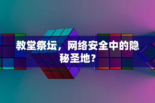 教堂祭坛，网络安全中的隐秘圣地？