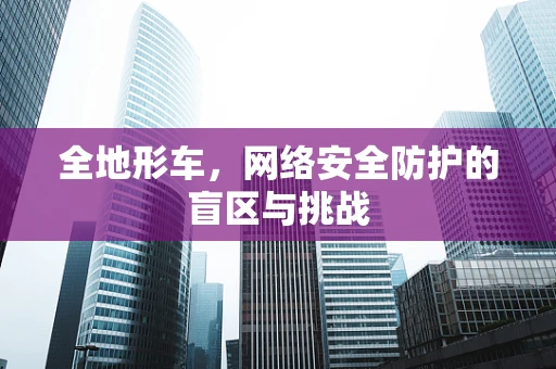 全地形车，网络安全防护的盲区与挑战