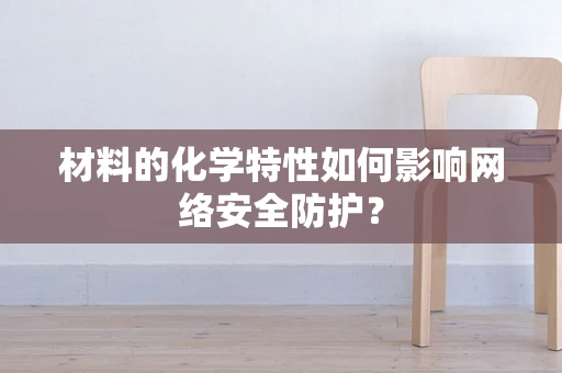 材料的化学特性如何影响网络安全防护？