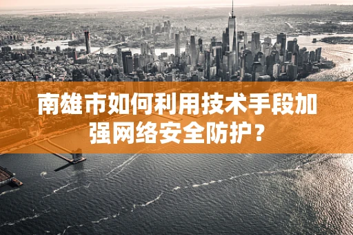 南雄市如何利用技术手段加强网络安全防护？