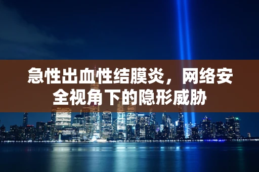 急性出血性结膜炎，网络安全视角下的隐形威胁