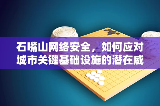 石嘴山网络安全，如何应对城市关键基础设施的潜在威胁？