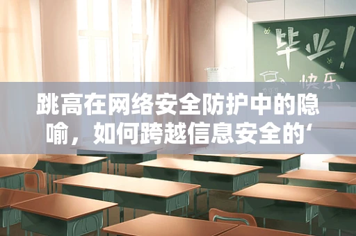 跳高在网络安全防护中的隐喻，如何跨越信息安全的‘高度’？