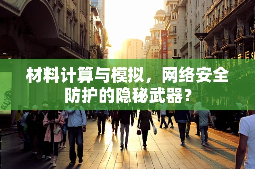材料计算与模拟，网络安全防护的隐秘武器？
