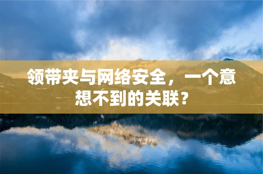 领带夹与网络安全，一个意想不到的关联？