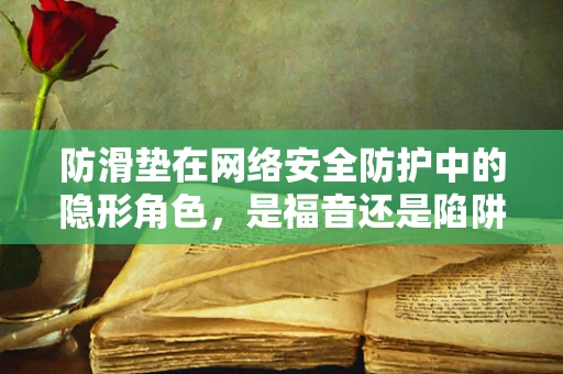 防滑垫在网络安全防护中的隐形角色，是福音还是陷阱？