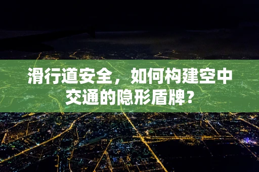 滑行道安全，如何构建空中交通的隐形盾牌？