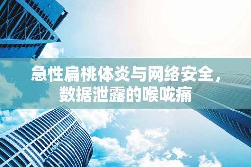急性扁桃体炎与网络安全，数据泄露的喉咙痛