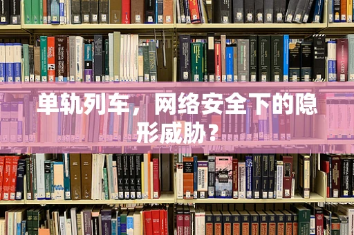 单轨列车，网络安全下的隐形威胁？