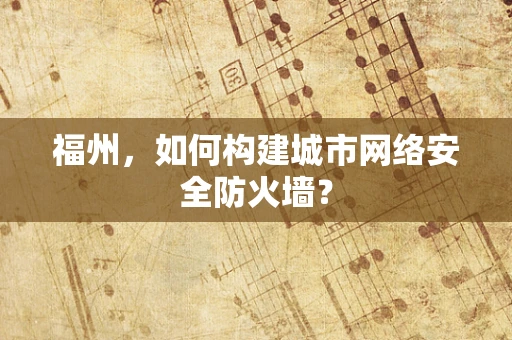 福州，如何构建城市网络安全防火墙？