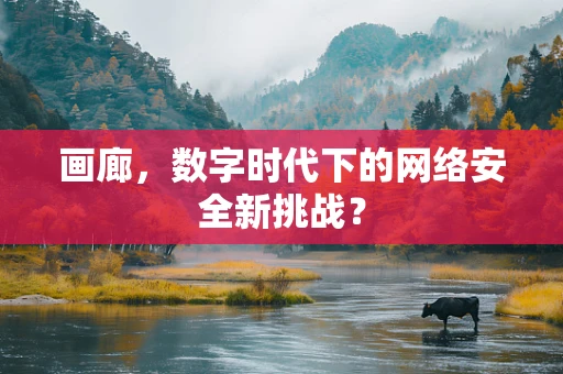 画廊，数字时代下的网络安全新挑战？