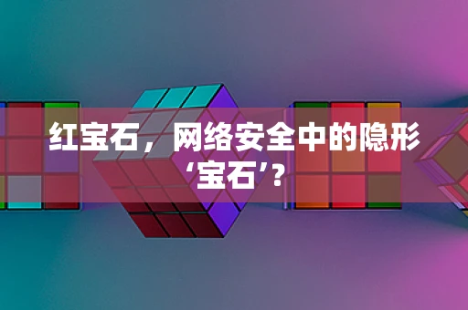 红宝石，网络安全中的隐形‘宝石’？