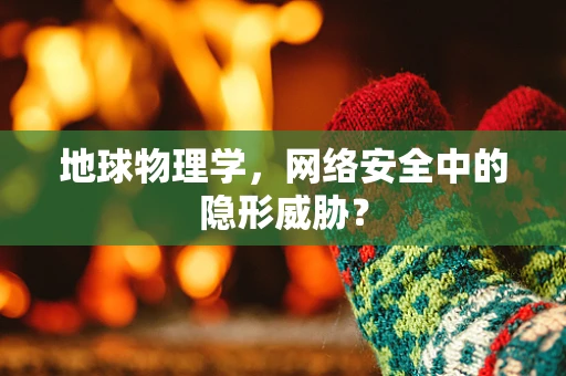 地球物理学，网络安全中的隐形威胁？