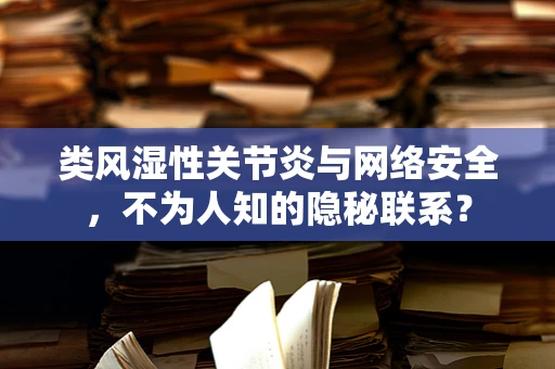 类风湿性关节炎与网络安全，不为人知的隐秘联系？