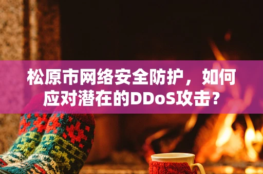 松原市网络安全防护，如何应对潜在的DDoS攻击？
