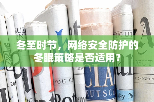 冬至时节，网络安全防护的冬眠策略是否适用？