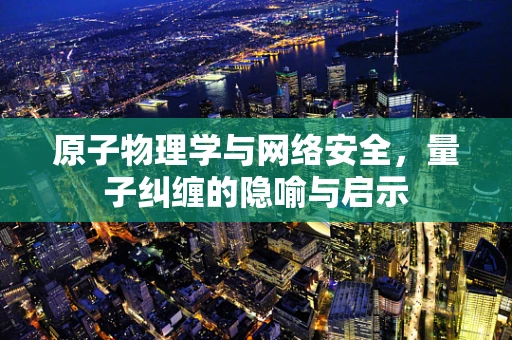 原子物理学与网络安全，量子纠缠的隐喻与启示